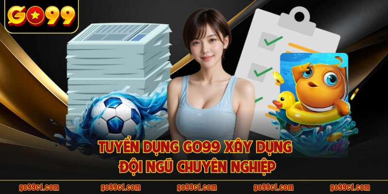 Tuyển dụng GO99 xây dựng đội ngũ chuyên nghiệp