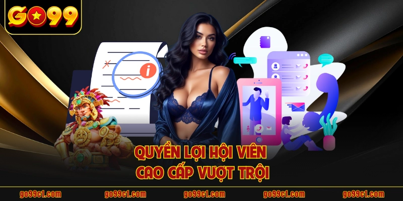 Quyền lợi hội viên cao cấp vượt trội