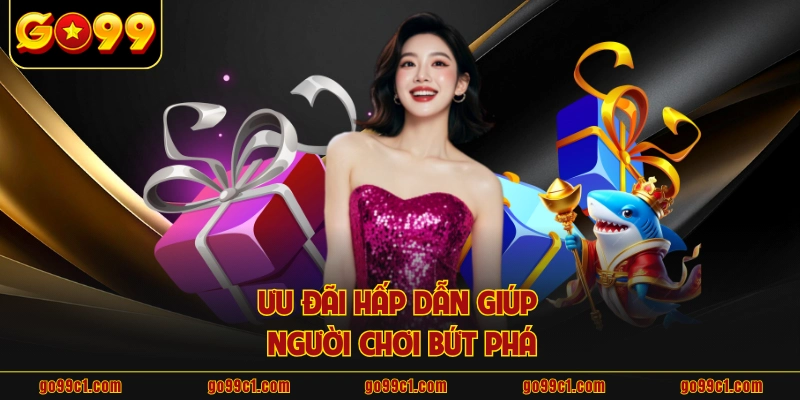 Ưu đãi hấp dẫn giúp người chơi bứt phá